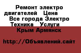 Ремонт электро двигателей › Цена ­ 999 - Все города Электро-Техника » Услуги   . Крым,Армянск